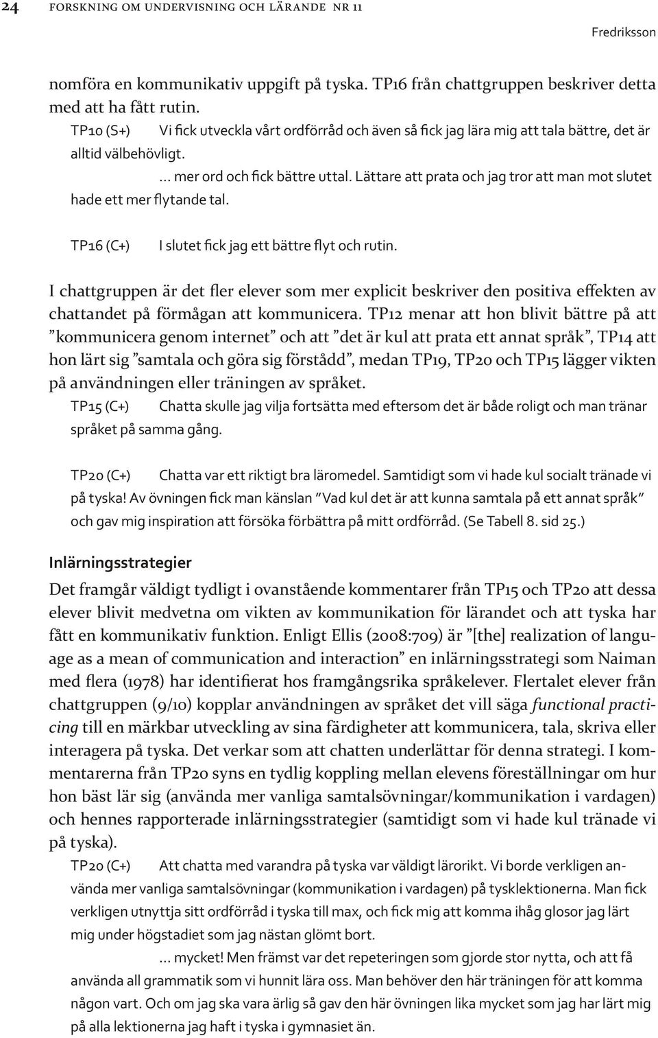 Lättare att prata och jag tror att man mot slutet hade ett mer flytande tal. TP16 (C+) I slutet fick jag ett bättre flyt och rutin.