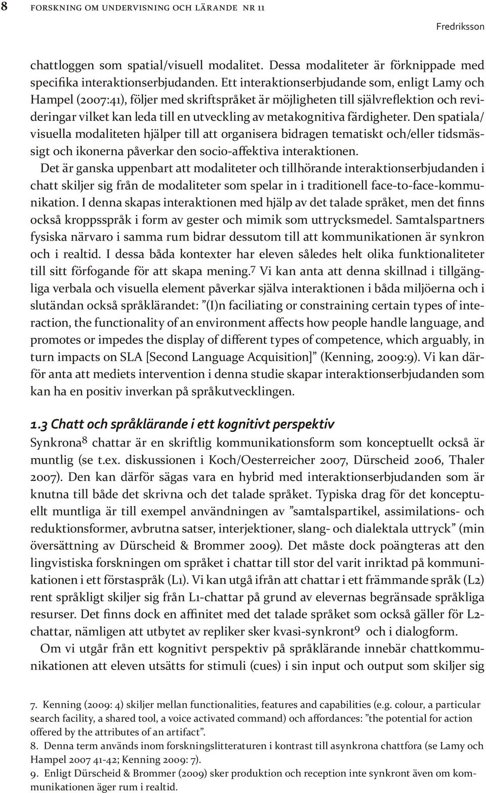 färdigheter. Den spatiala/ visuella modaliteten hjälper till att organisera bidragen tematiskt och/eller tidsmässigt och ikonerna påverkar den socio-affektiva interaktionen.