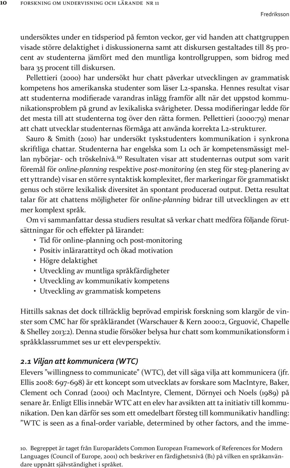 Pellettieri (2000) har undersökt hur chatt påverkar utvecklingen av grammatisk kompetens hos amerikanska studenter som läser L2-spanska.