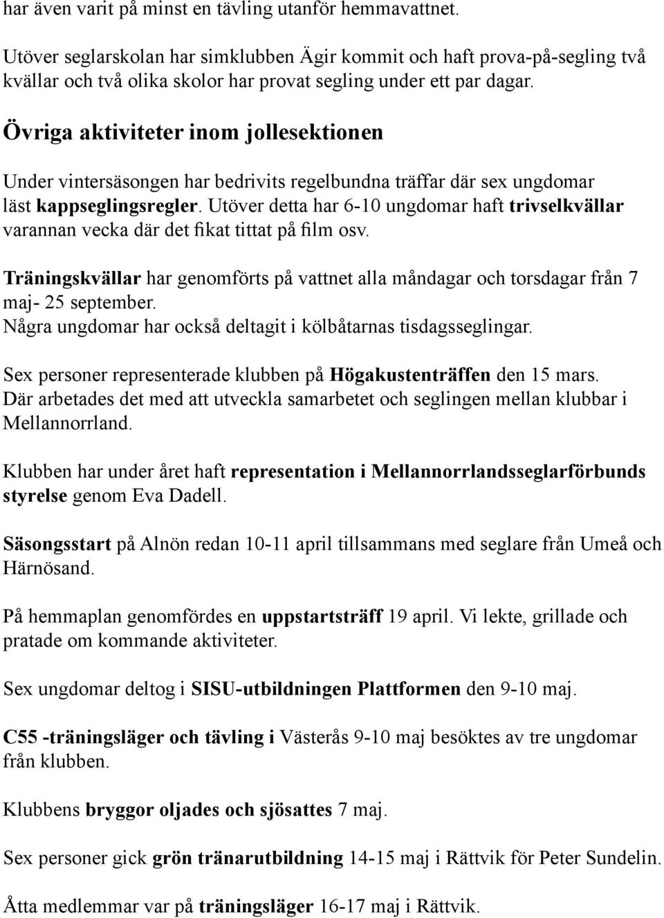 Övriga aktiviteter inom jollesektionen Under vintersäsongen har bedrivits regelbundna träffar där sex ungdomar läst kappseglingsregler.