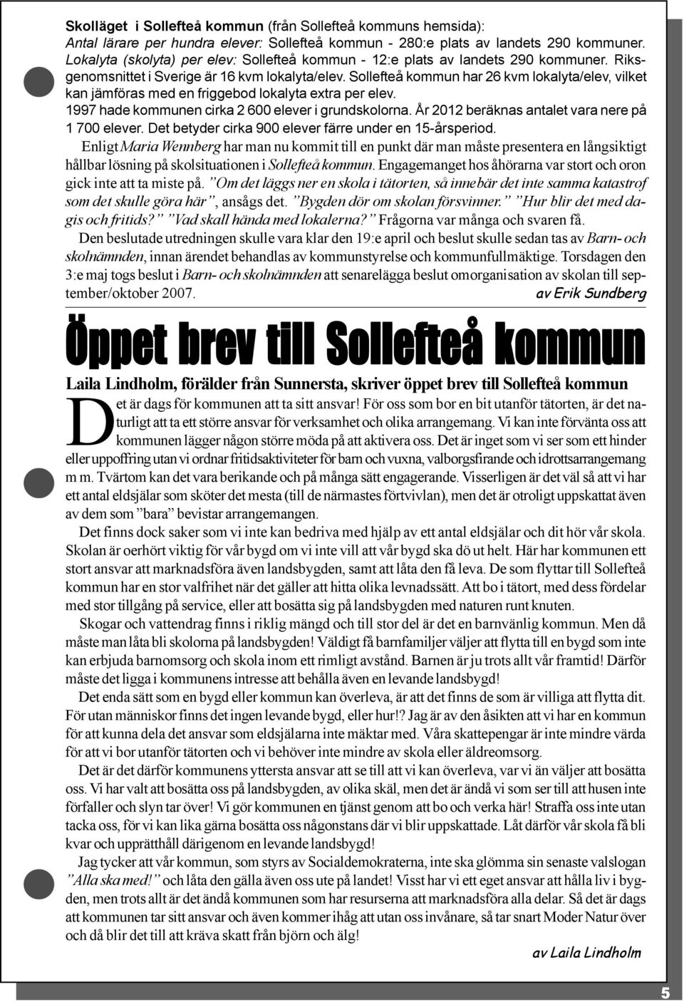 Sollefteå kommun har 26 kvm lokalyta/elev, vilket kan jämföras med en friggebod lokalyta extra per elev. 1997 hade kommunen cirka 2 600 elever i grundskolorna.