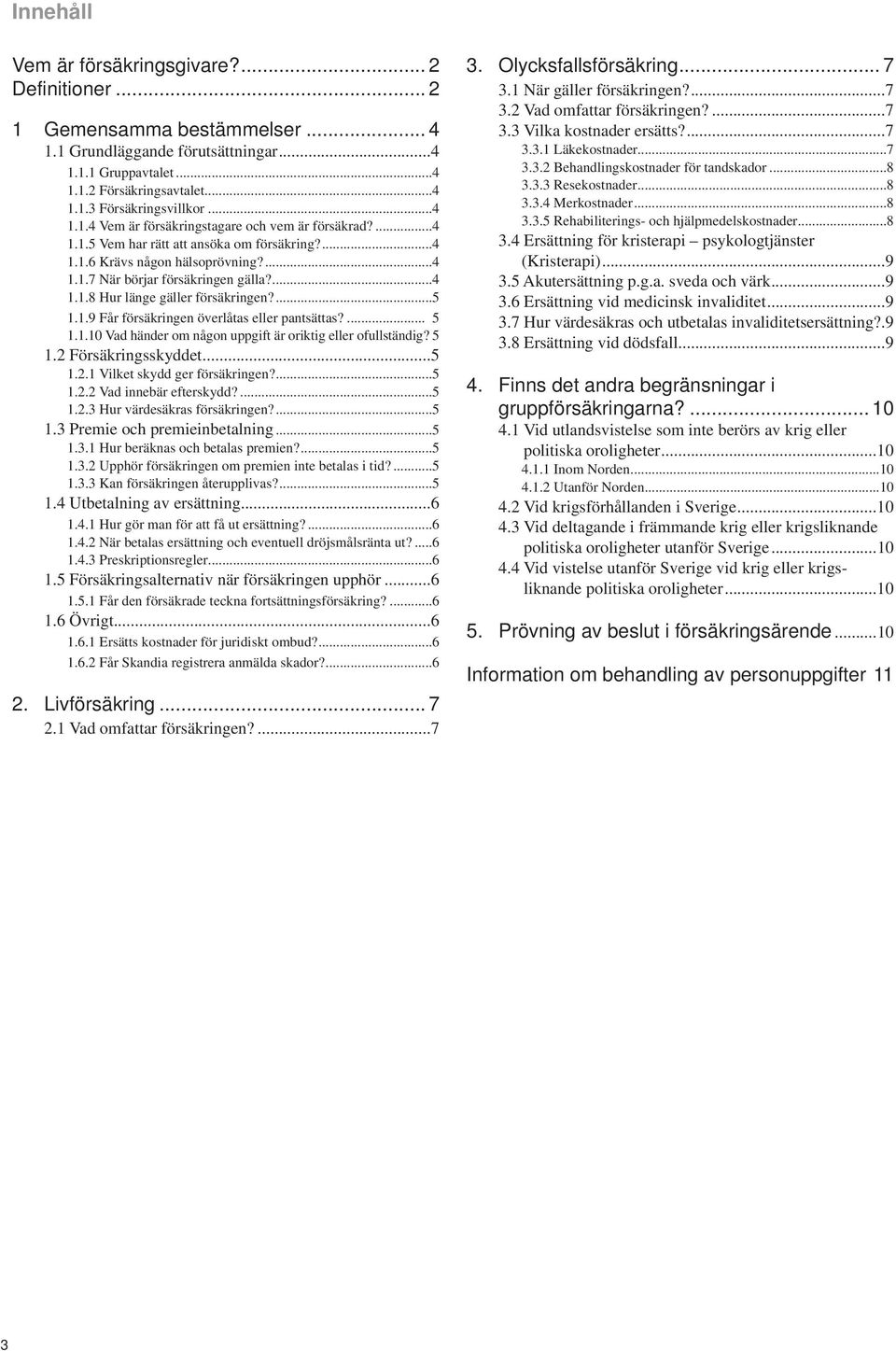 ...5 1.1.9 Får försäkringen överlåtas eller pantsättas?... 5 1.1.10 Vad händer om någon uppgift är oriktig eller ofullständig? 5 1.2 Försäkringsskyddet...5 1.2.1 Vilket skydd ger försäkringen?...5 1.2.2 Vad innebär efterskydd?