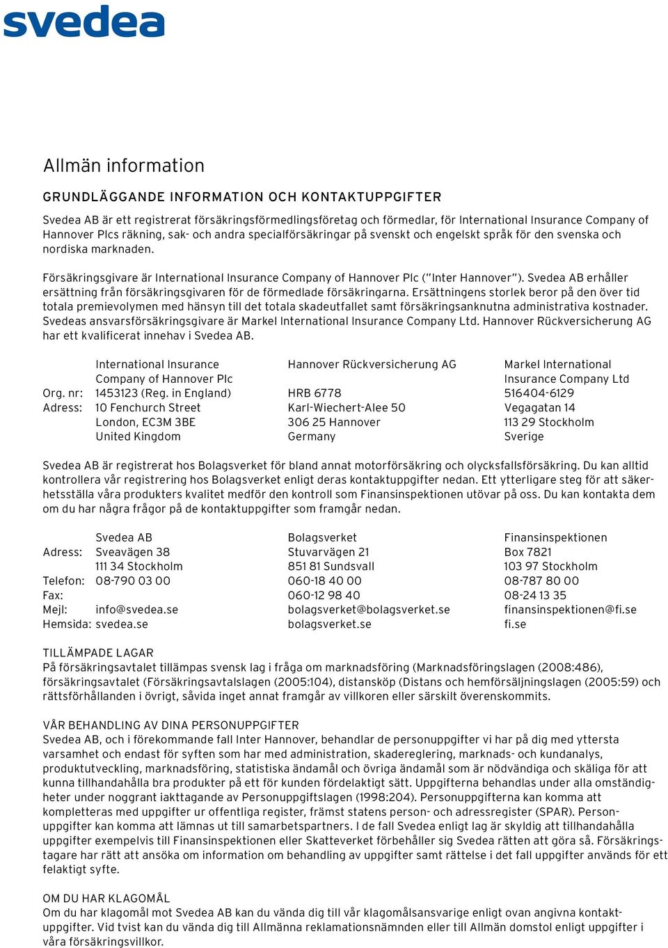 Försäkringsgivare är International Insurance Company of Hannover Plc ( Inter Hannover ). Svedea AB erhåller ersättning från försäkringsgivaren för de förmedlade försäkringarna.