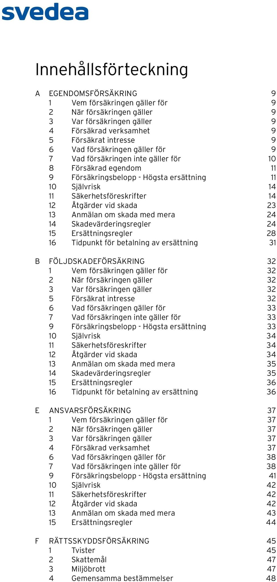 skada med mera 24 14 Skadevärderingsregler 24 15 Ersättningsregler 28 16 Tidpunkt för betalning av ersättning 31 B FÖLJDSKADEFÖRSÄKRING 32 1 Vem försäkringen gäller för 32 2 När försäkringen gäller