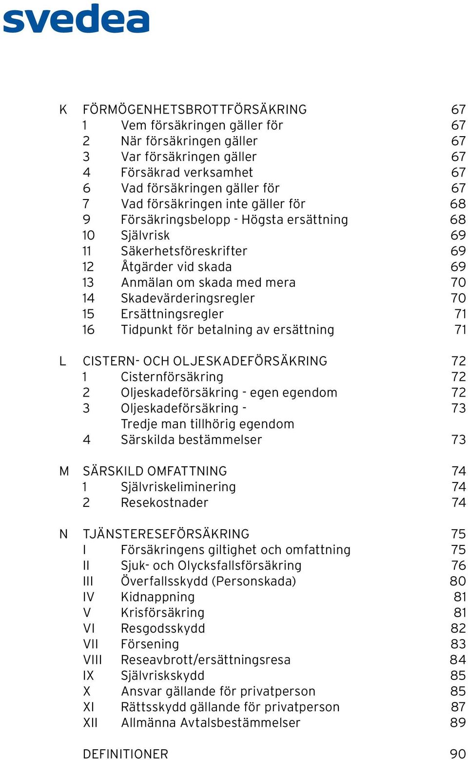 Skadevärderingsregler 70 15 Ersättningsregler 71 16 Tidpunkt för betalning av ersättning 71 L CISTERN- OCH OLJESKADEFÖRSÄKRING 72 1 Cisternförsäkring 72 2 Oljeskadeförsäkring - egen egendom 72 3