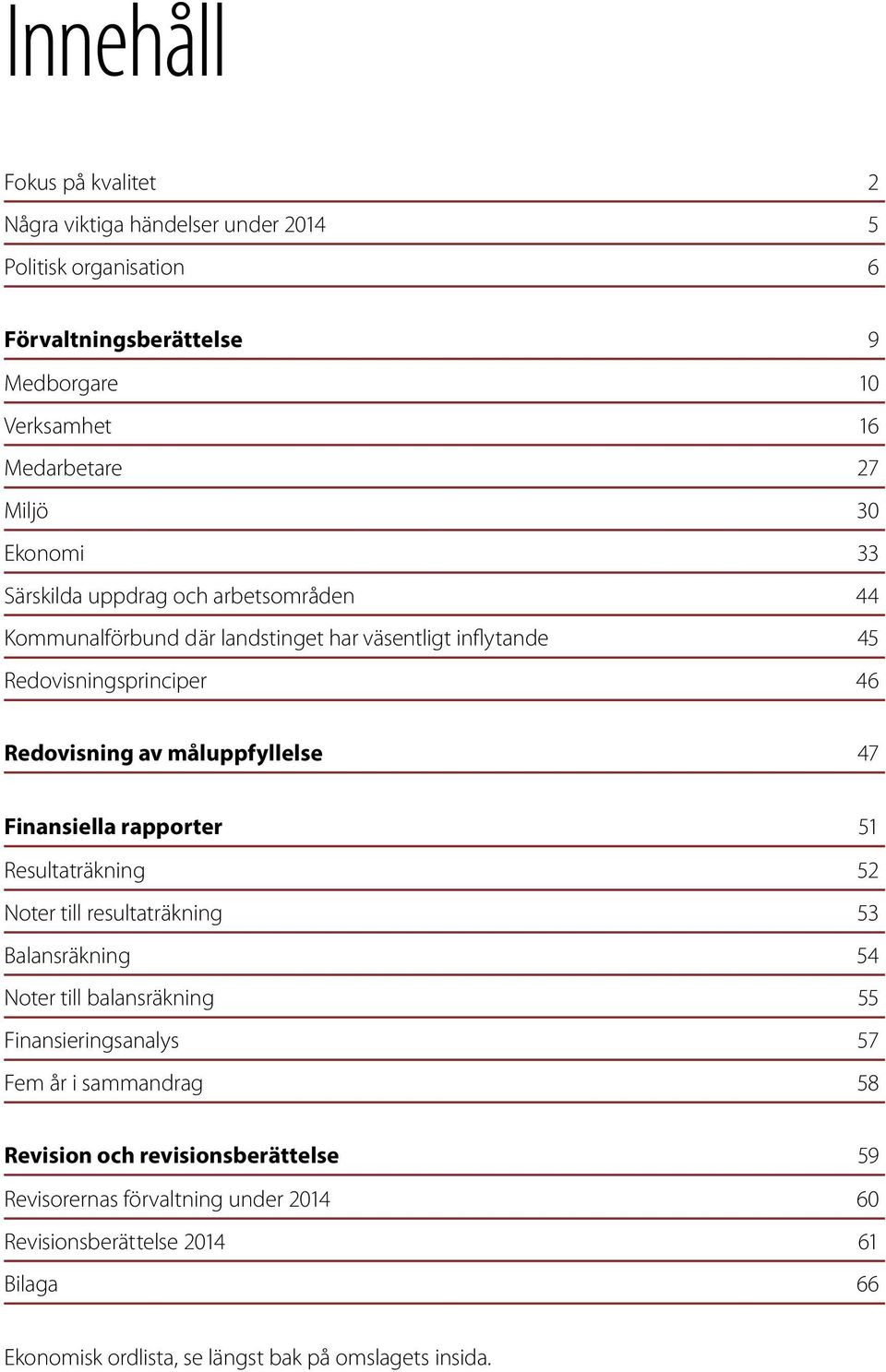 47 Finansiella rapporter 51 Resultaträkning 52 Noter till resultaträkning 53 Balansräkning 54 Noter till balansräkning 55 Finansieringsanalys 57 Fem år i sammandrag 58