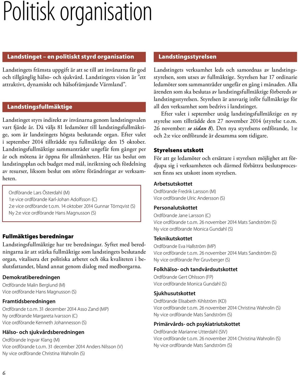 Då väljs 81 ledamöter till landstingsfullmäktige, som är landstingets högsta beslutande organ. Efter valet i september 2014 tillträdde nya fullmäktige den 15 oktober.