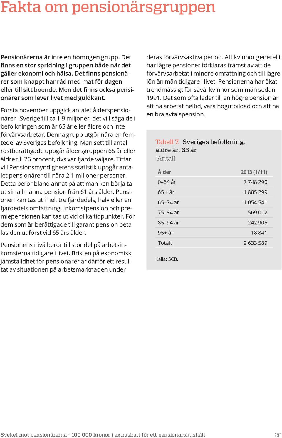 Första november uppgick antalet ålderspensionärer i Sverige till ca 1,9 miljoner, det vill säga de i befolkningen som är 65 år eller äldre och inte förvärvsarbetar.