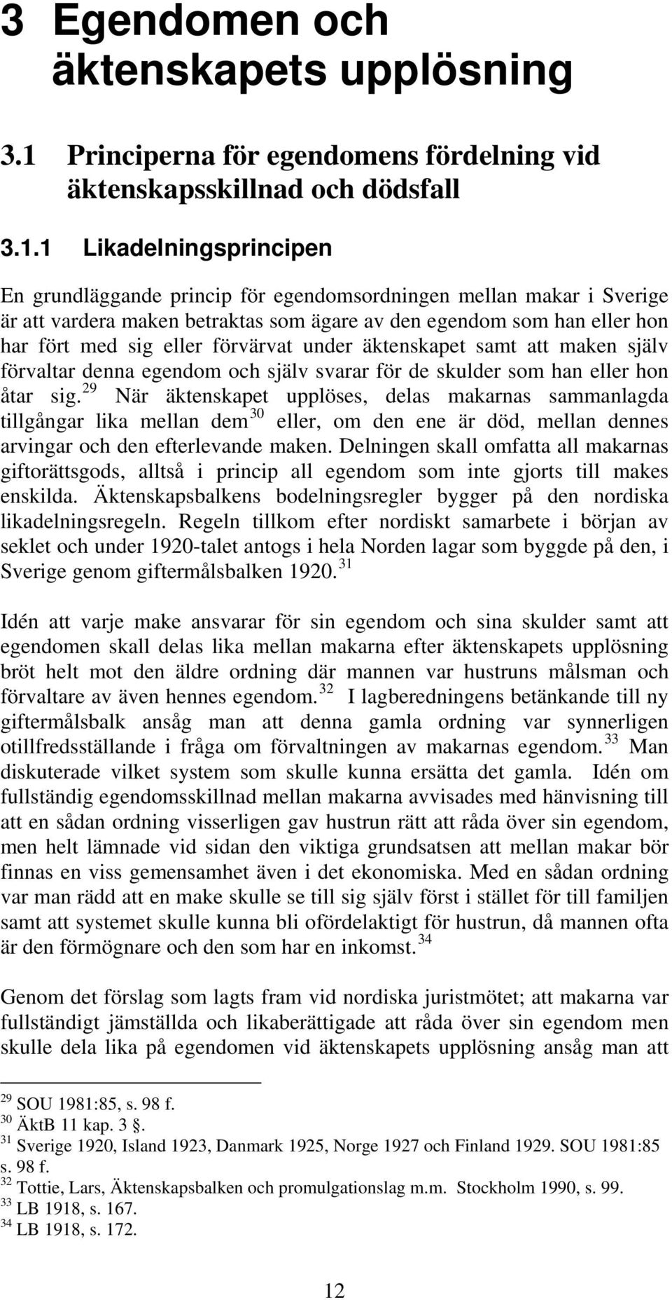 1 Likadelningsprincipen En grundläggande princip för egendomsordningen mellan makar i Sverige är att vardera maken betraktas som ägare av den egendom som han eller hon har fört med sig eller