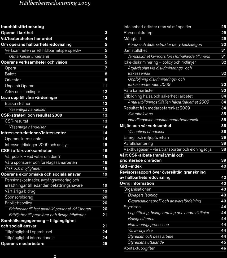 CSR-resultat 13 Väsentliga händelser 14 Intressentrelationer/Intressenter 14 Operans intressenter 14 Intressentdialoger 2009 och analys 15 CSR i affärsverksamheten 16 Vår publik vad vet vi om dem?