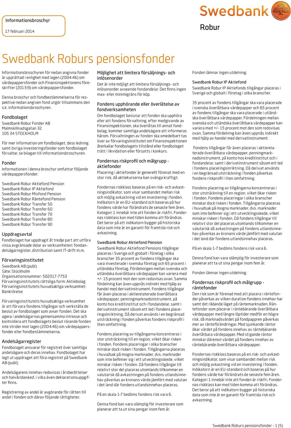 Fondbolaget Swedbank Robur Fonder AB Malmskillnadsgatan 32 105 34 STOCKHOLM För mer information om fondbolaget, dess ledning samt övriga investeringsfonder som fondbolaget förvaltar, se bilagan till