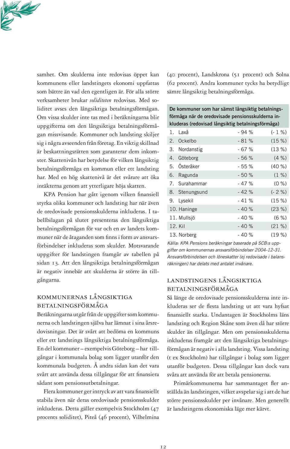 Kommuner och landsting skiljer sig i några avseenden från företag. En viktig skillnad är beskattningsrätten som garanterar dem inkomster.