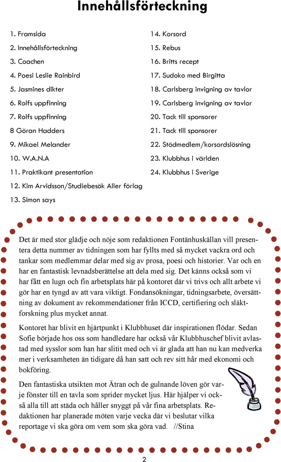 Carlsberg invigning av tavlor 20. Tack till sponsorer 21. Tack till sponsorer 22. Stödmedlem/korsordslösning 23. Klubbhus i världen 24.