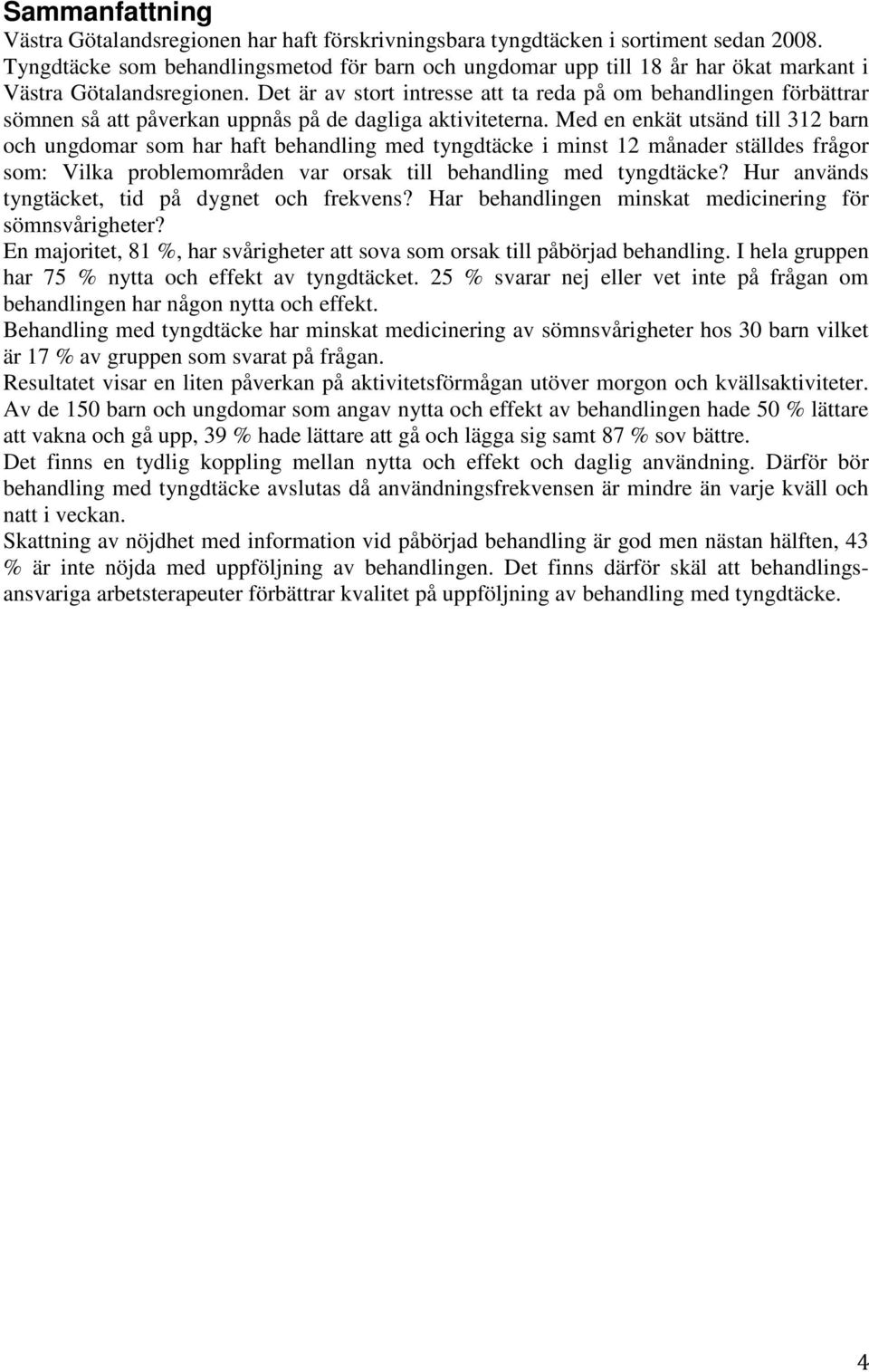 Det är av stort intresse att ta reda på om behandlingen förbättrar sömnen så att påverkan uppnås på de dagliga aktiviteterna.