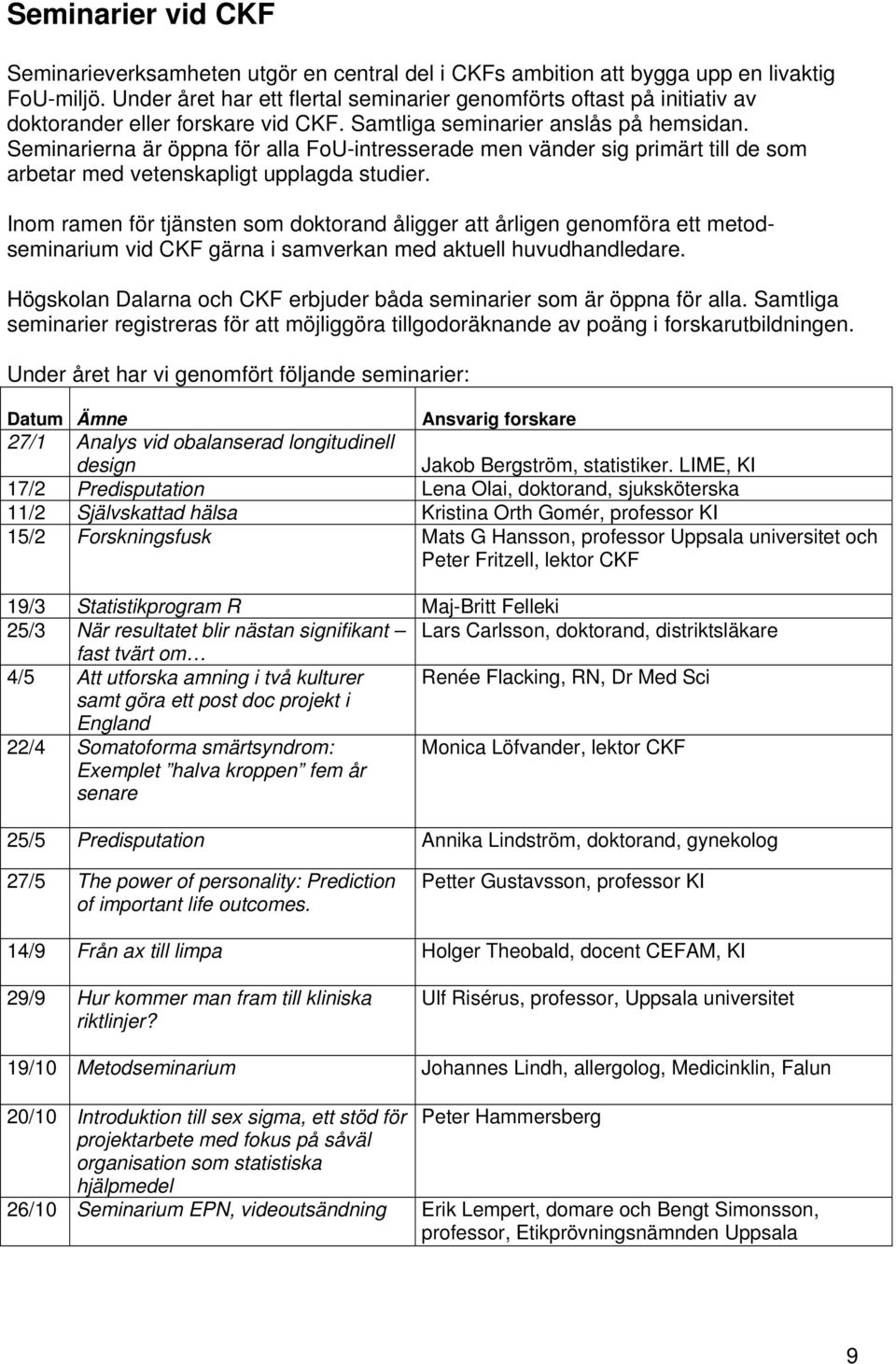 Seminarierna är öppna för alla FoU-intresserade men vänder sig primärt till de som arbetar med vetenskapligt upplagda studier.