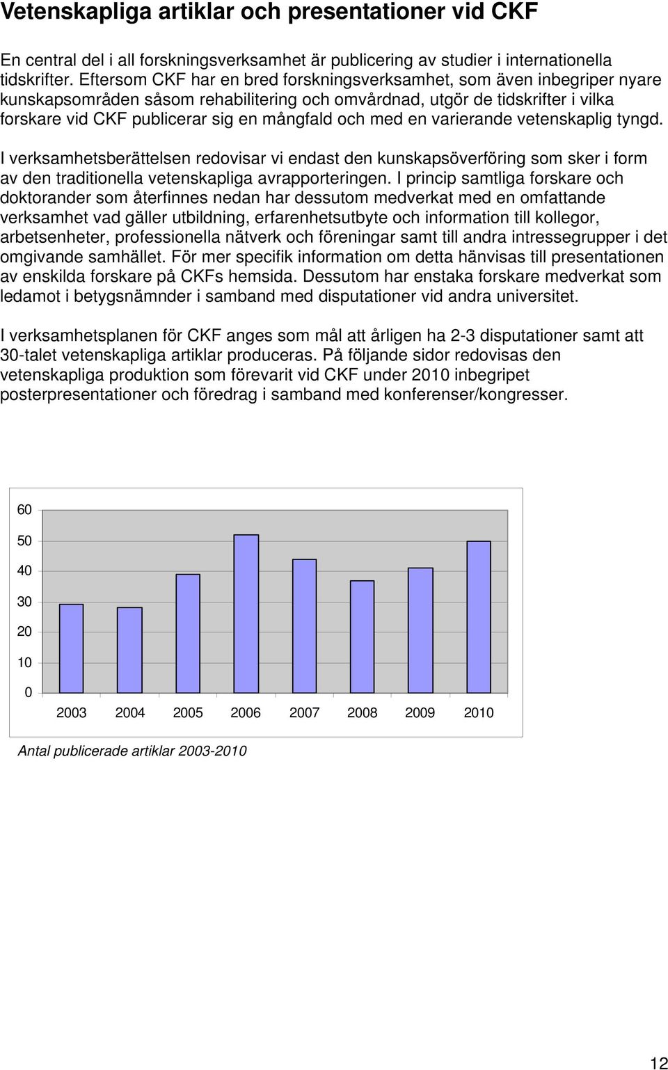 och med en varierande vetenskaplig tyngd. I verksamhetsberättelsen redovisar vi endast den kunskapsöverföring som sker i form av den traditionella vetenskapliga avrapporteringen.