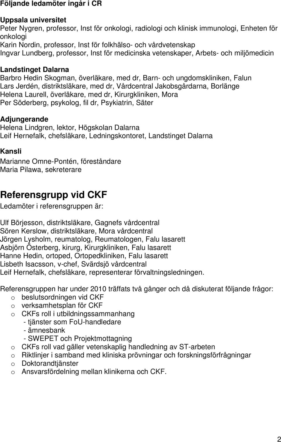 Jerdén, distriktsläkare, med dr, Vårdcentral Jakobsgårdarna, Borlänge Helena Laurell, överläkare, med dr, Kirurgkliniken, Mora Per Söderberg, psykolog, fil dr, Psykiatrin, Säter Adjungerande Helena