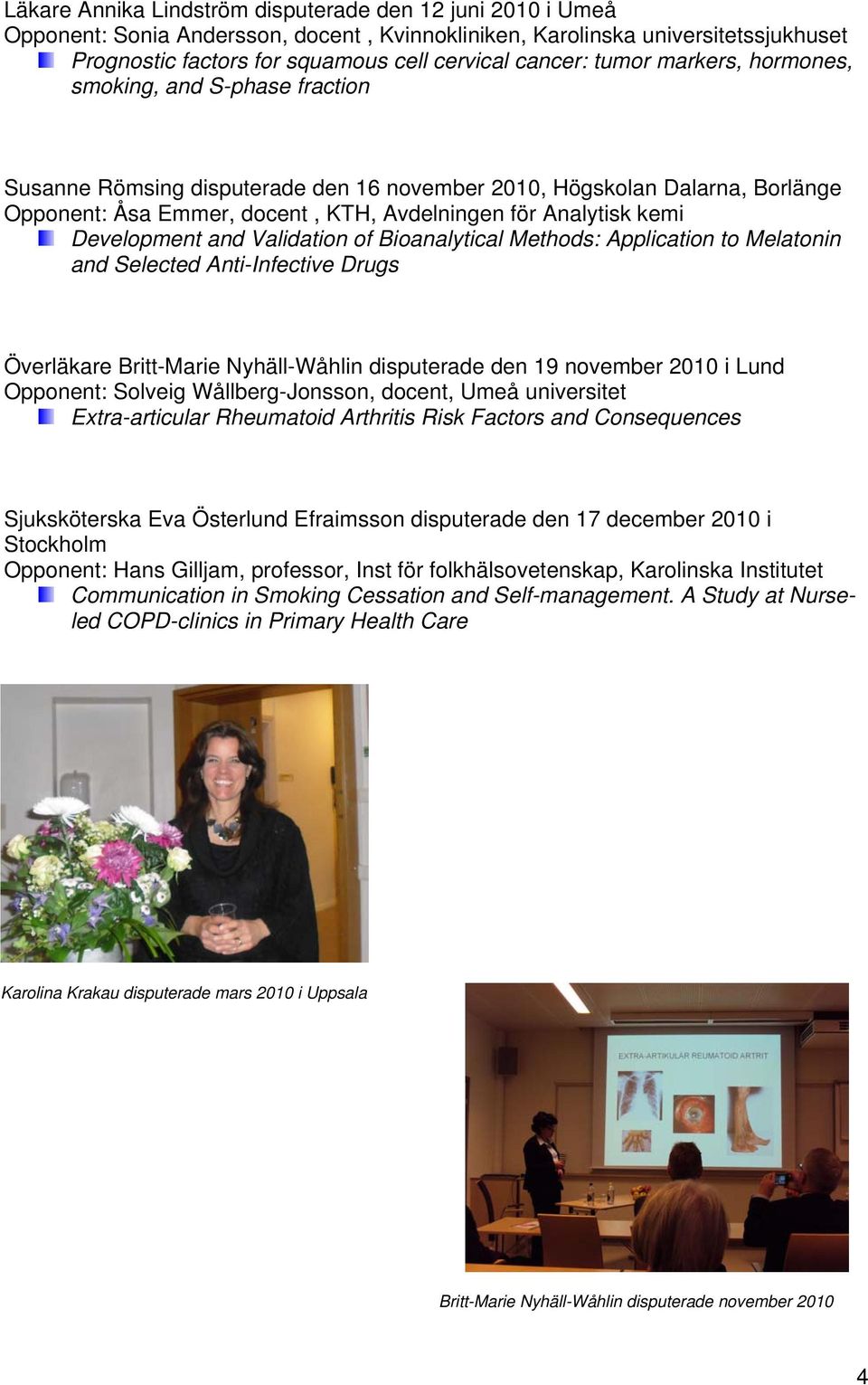 Development and Validation of Bioanalytical Methods: Application to Melatonin and Selected Anti-Infective Drugs Överläkare Britt-Marie Nyhäll-Wåhlin disputerade den 19 november 2010 i Lund Opponent: