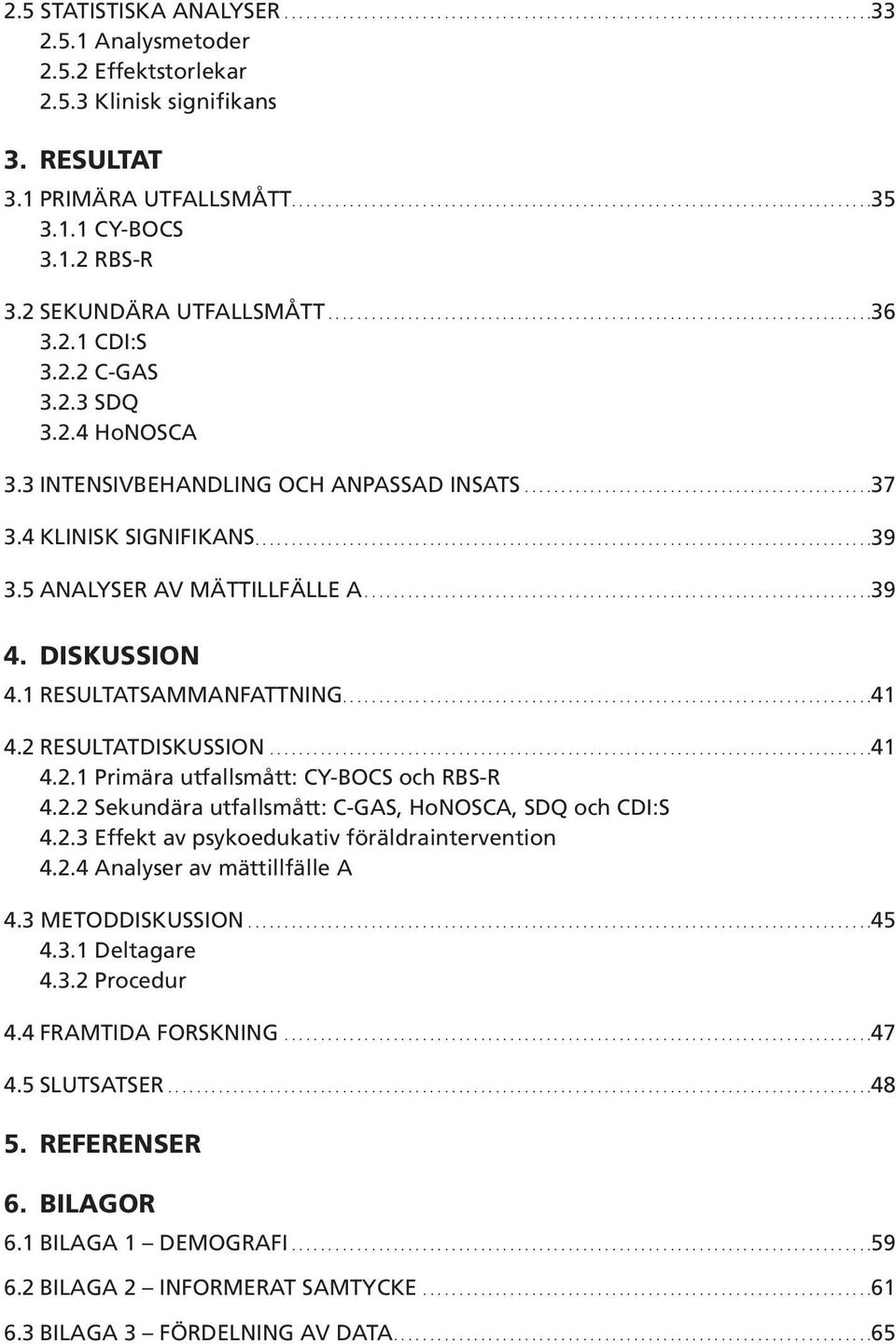 1 RESULTATSAMMANFATTNING....41 4.2 RESULTATDISKUSSION...41 4.2.1 Primära utfallsmått: CY-BOCS och RBS-R 4.2.2 Sekundära utfallsmått: C-GAS, HoNOSCA, SDQ och CDI:S 4.2.3 Effekt av psykoedukativ föräldraintervention 4.