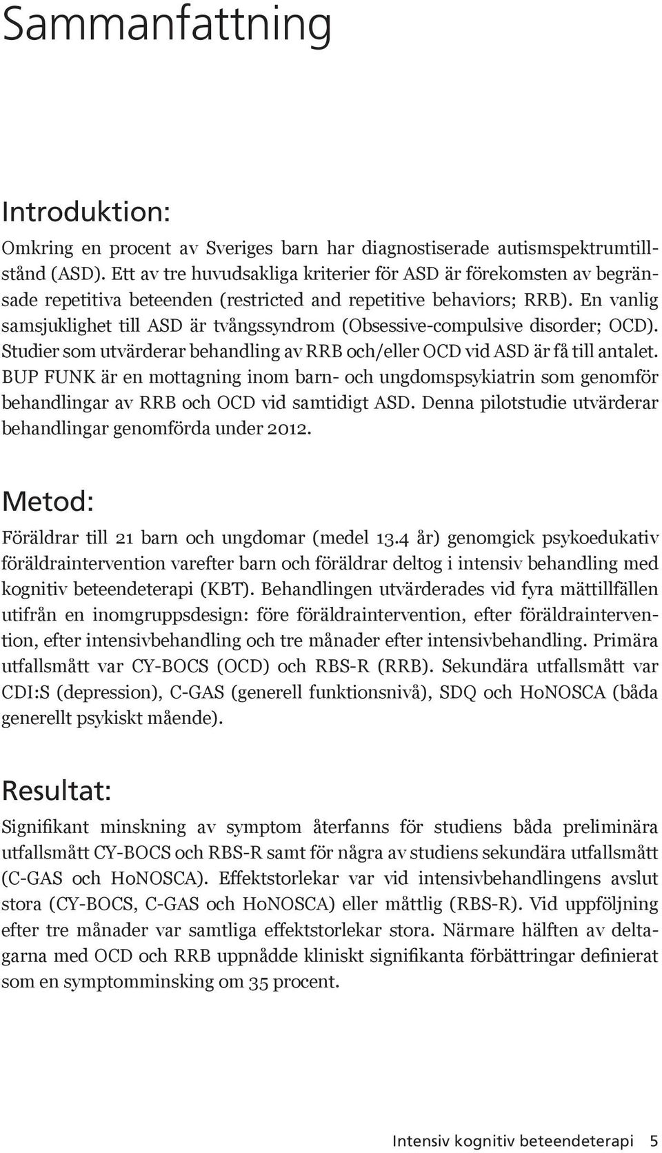 En vanlig samsjuklighet till ASD är tvångssyndrom (Obsessive-compulsive disorder; OCD). Studier som utvärderar behandling av RRB och/eller OCD vid ASD är få till antalet.