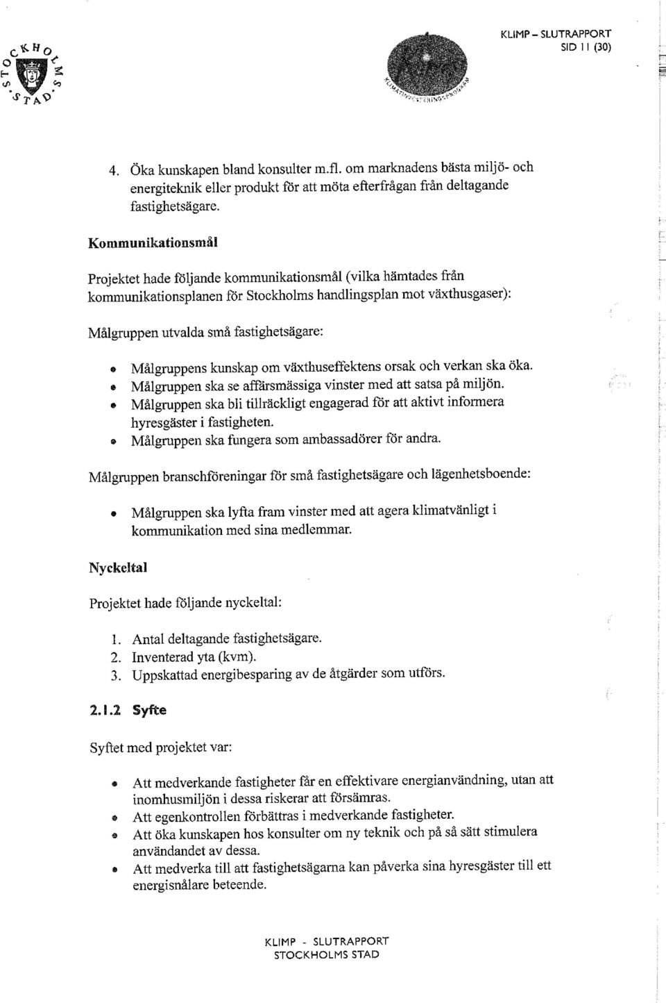 Målgruppens kunskap om växthuseffektens orsak och verkan ska öka.» Målgruppen ska se affärsmässiga vinster med att satsa på miljön.