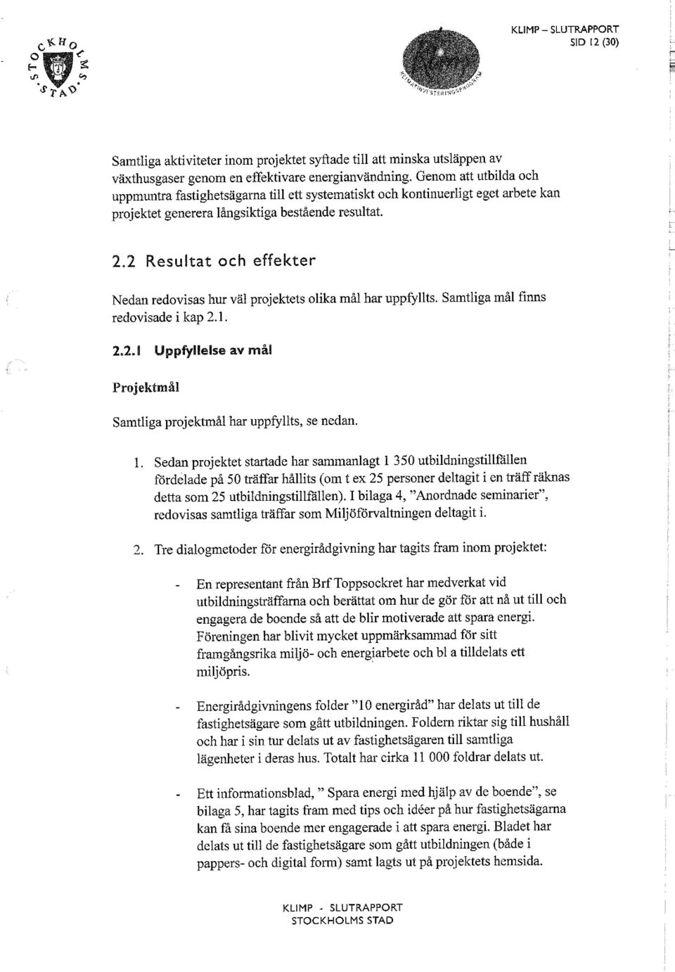 2 Resultat och effekter Nedan redovisas hur väl projektets olika mål har uppfyllts. Samtliga mål finns redovisade i kap 2.1. 2,2.1 Uppfyllelse av mål Samtliga projektmål har uppfyllts, se nedan. 1.