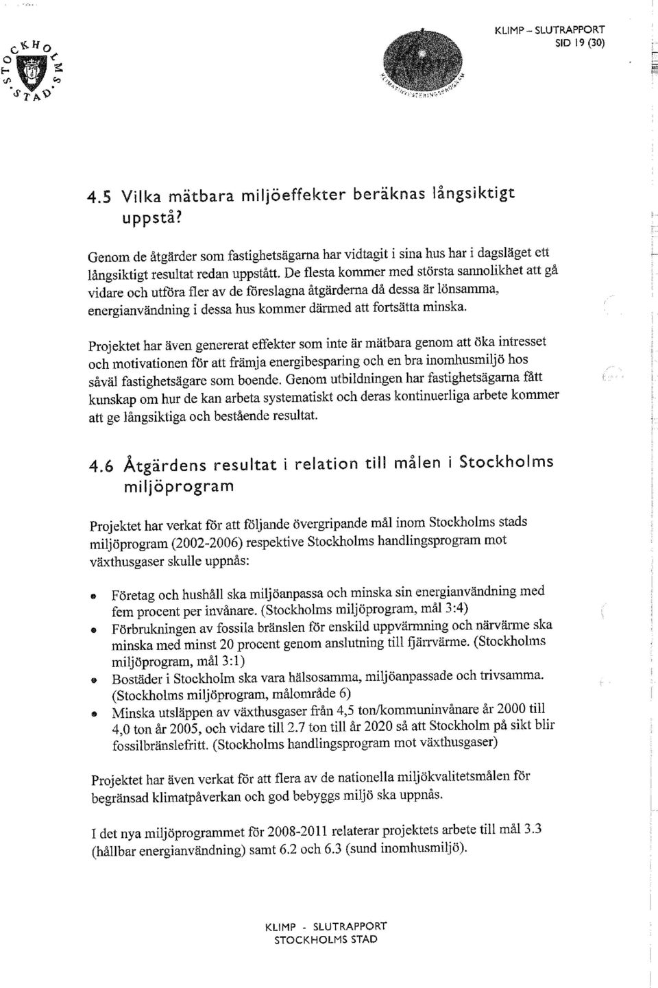 De flesta kommer med största sannolikhet att gå vidare och utföra fler av de föreslagna åtgärderna då dessa är lönsamma, energianvändning i dessa hus kommer därmed att fortsätta minska.