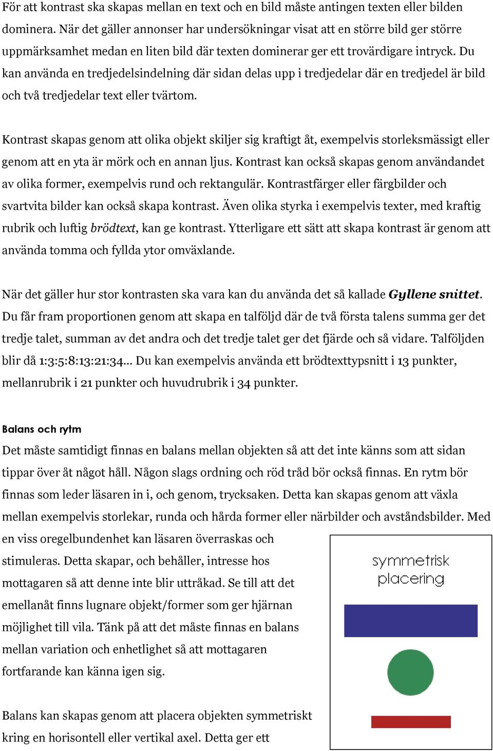 Du kan använda en tredjedelsindelning där sidan delas upp i tredjedelar där en tredjedel är bild och två tredjedelar text eller tvärtom.