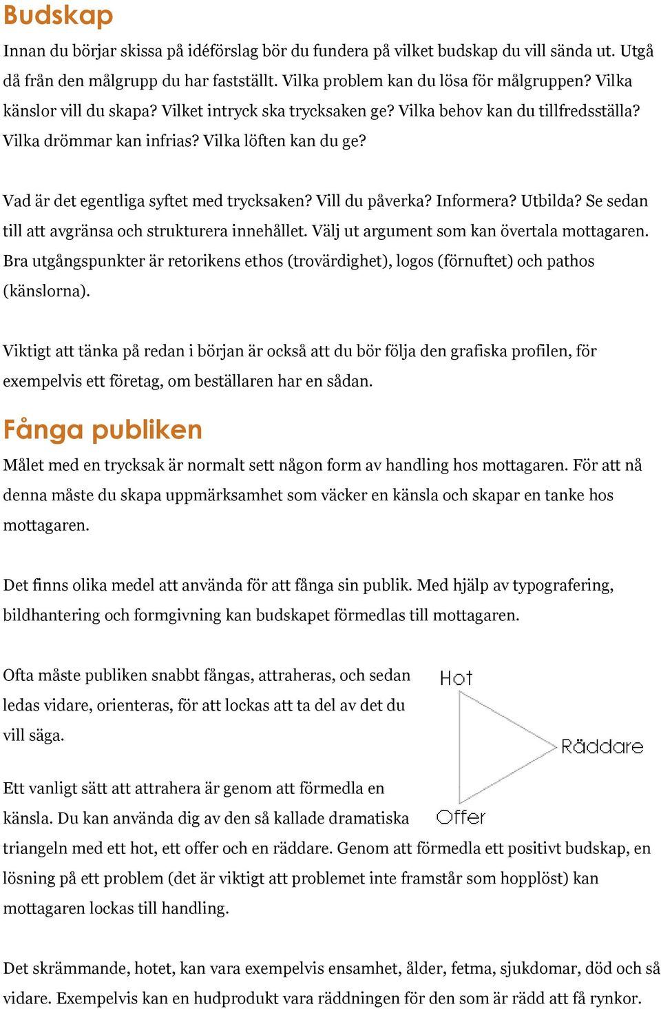 Vill du påverka? Informera? Utbilda? Se sedan till att avgränsa och strukturera innehållet. Välj ut argument som kan övertala mottagaren.