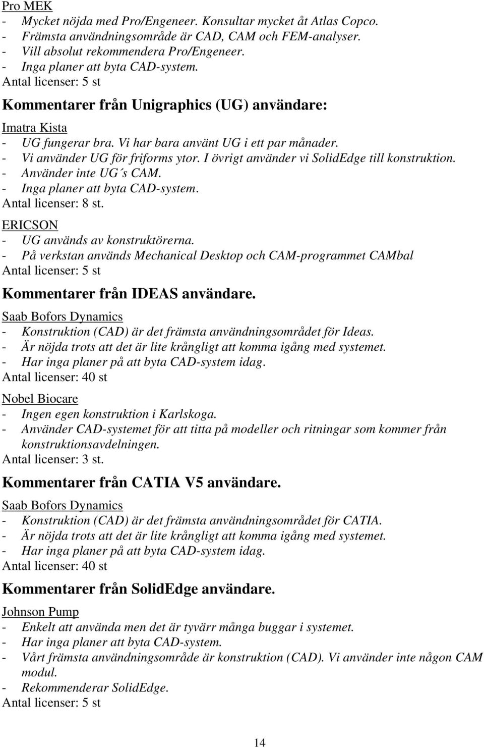 - Vi använder UG för friforms ytor. I övrigt använder vi SolidEdge till konstruktion. - Använder inte UG s CAM. - Inga planer att byta CAD-system. Antal licenser: 8 st.