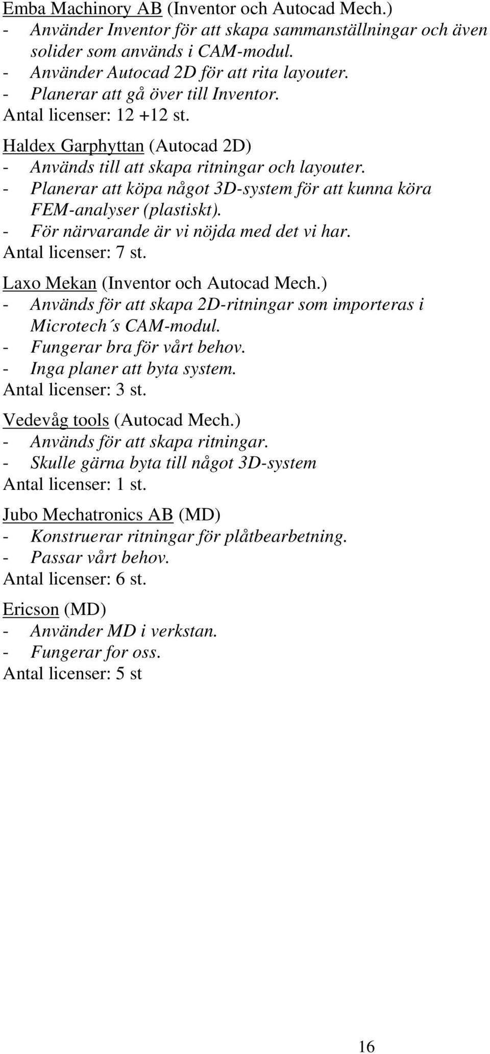 - Planerar att köpa något 3D-system för att kunna köra FEM-analyser (plastiskt). - För närvarande är vi nöjda med det vi har. Antal licenser: 7 st. Laxo Mekan (Inventor och Autocad Mech.