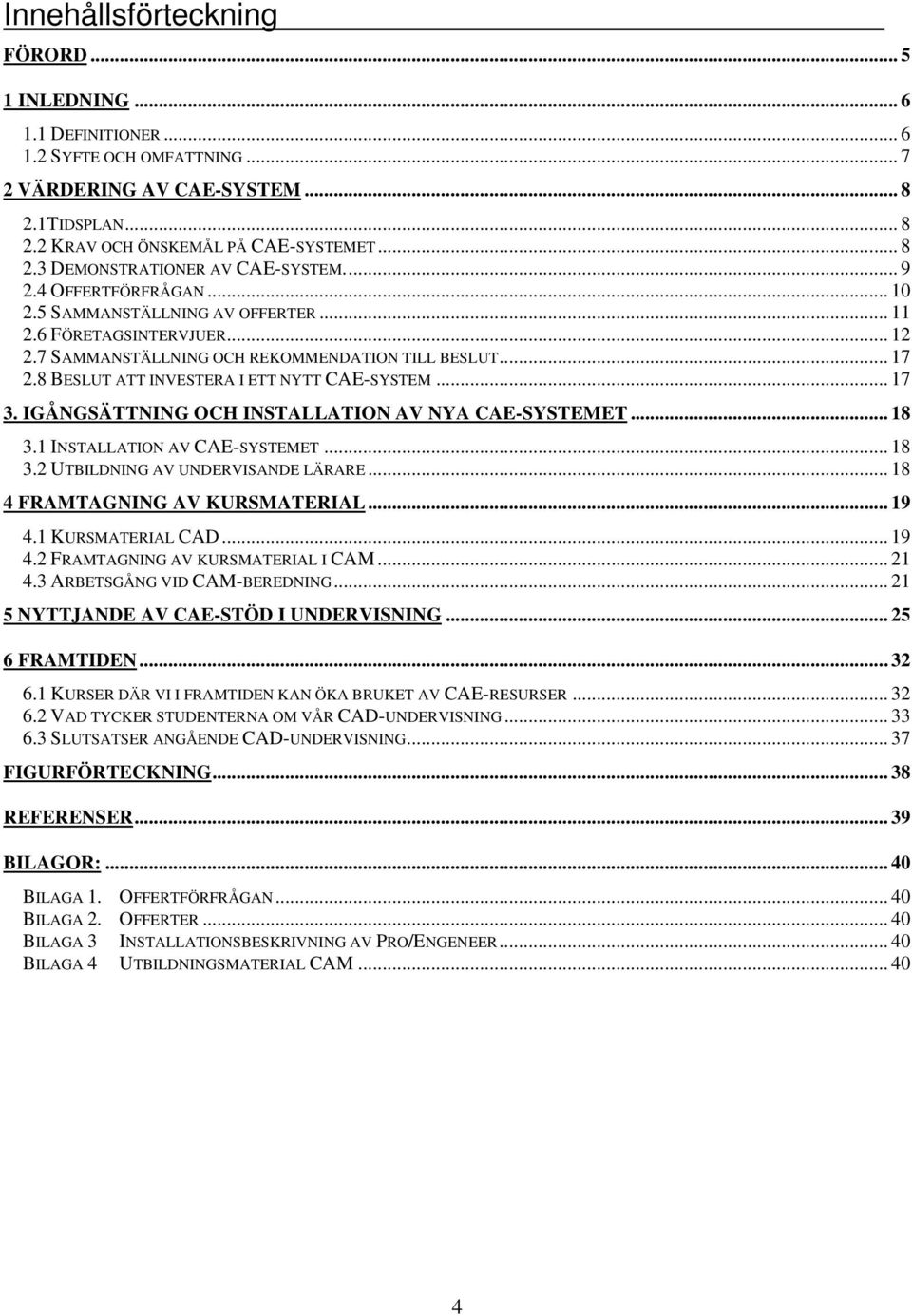 8 BESLUT ATT INVESTERA I ETT NYTT CAE-SYSTEM... 17 3. IGÅNGSÄTTNING OCH INSTALLATION AV NYA CAE-SYSTEMET... 18 3.1 INSTALLATION AV CAE-SYSTEMET... 18 3.2 UTBILDNING AV UNDERVISANDE LÄRARE.