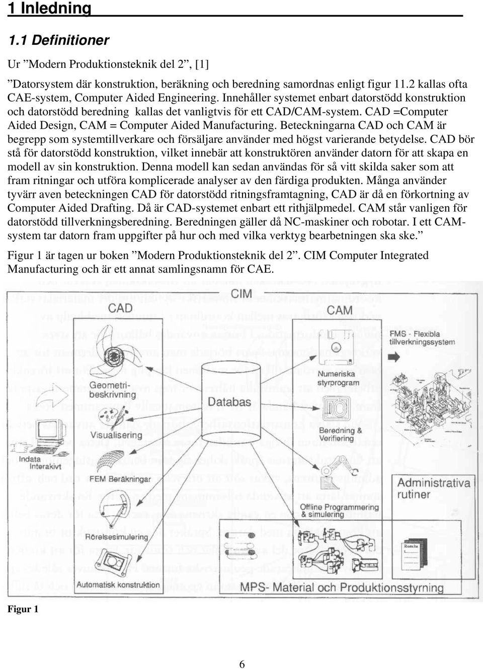 CAD =Computer Aided Design, CAM = Computer Aided Manufacturing. Beteckningarna CAD och CAM är begrepp som systemtillverkare och försäljare använder med högst varierande betydelse.