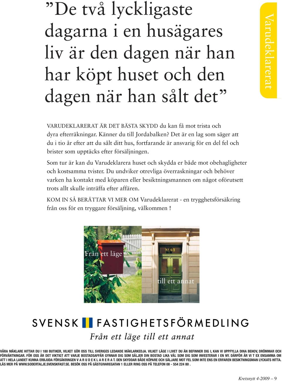 FÖR OSS ÄR DET VIKTIGT ATT VARJE BOSTADSAFFÄR GYNNAR DIG SOM SÄLJER DIN BOSTAD LIKA VÄL SOM DIG SOM INVESTERAR I EN NY.