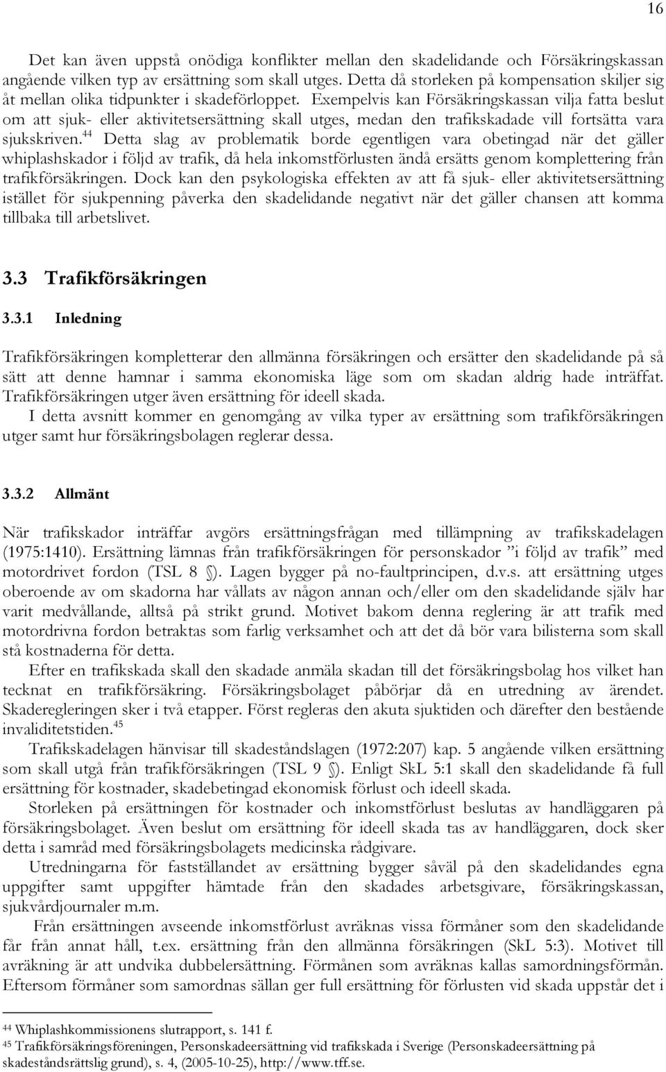 Exempelvis kan Försäkringskassan vilja fatta beslut om att sjuk- eller aktivitetsersättning skall utges, medan den trafikskadade vill fortsätta vara sjukskriven.