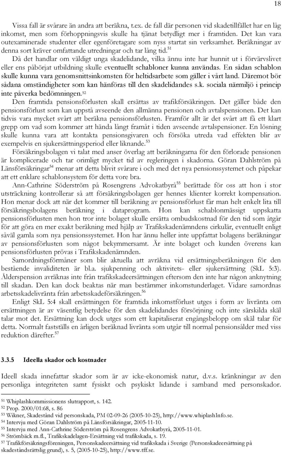 51 Då det handlar om väldigt unga skadelidande, vilka ännu inte har hunnit ut i förvärvslivet eller ens påbörjat utbildning skulle eventuellt schabloner kunna användas.