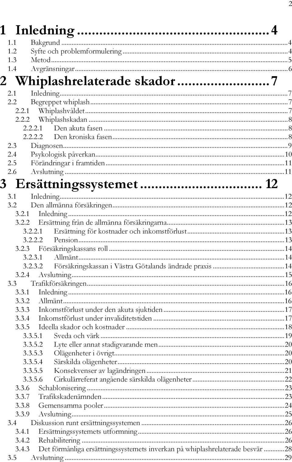 ..11 3 Ersättningssystemet... 12 3.1 Inledning...12 3.2 Den allmänna försäkringen...12 3.2.1 Inledning...12 3.2.2 Ersättning från de allmänna försäkringarna...13 3.2.2.1 Ersättning för kostnader och inkomstförlust.