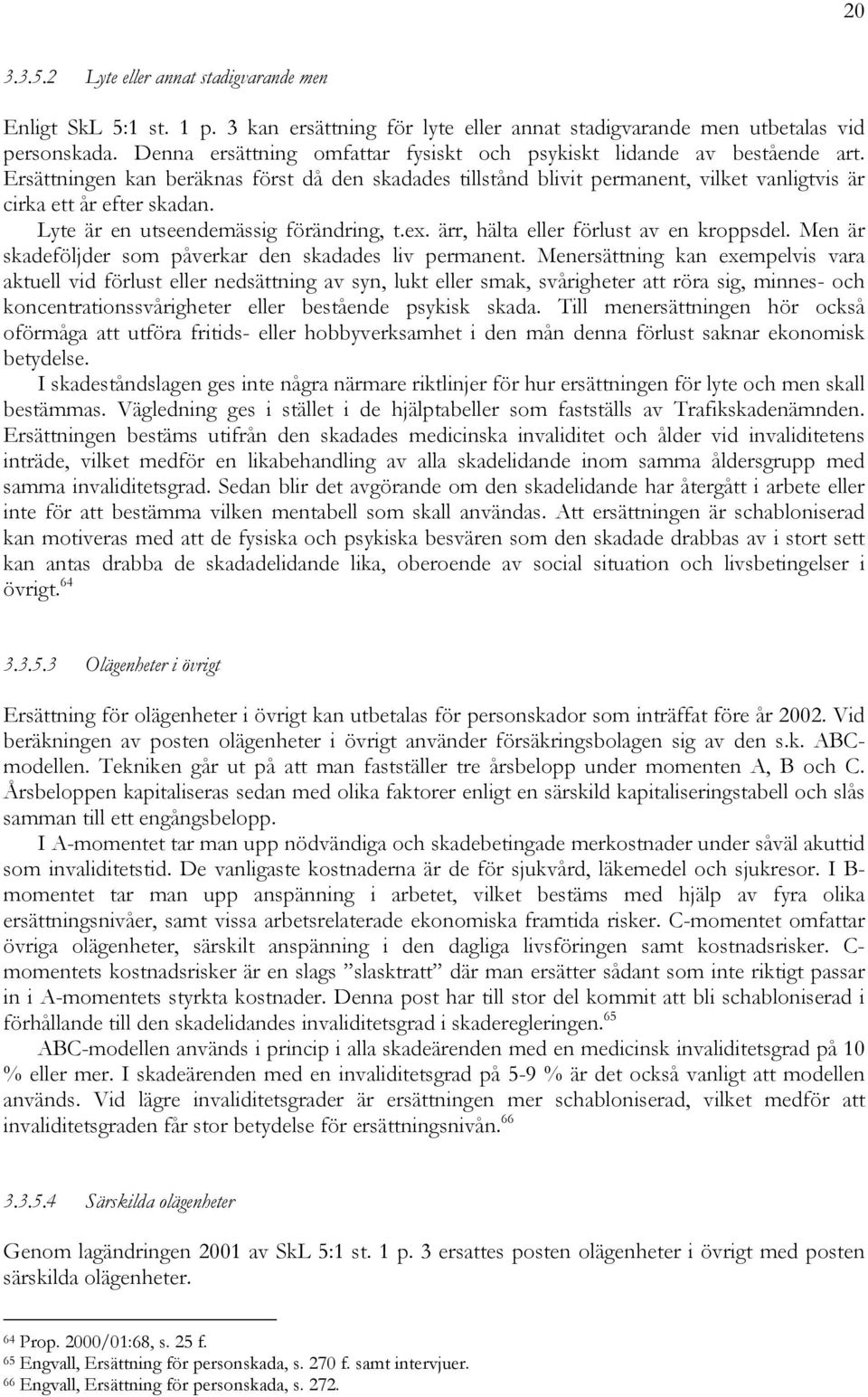 Lyte är en utseendemässig förändring, t.ex. ärr, hälta eller förlust av en kroppsdel. Men är skadeföljder som påverkar den skadades liv permanent.