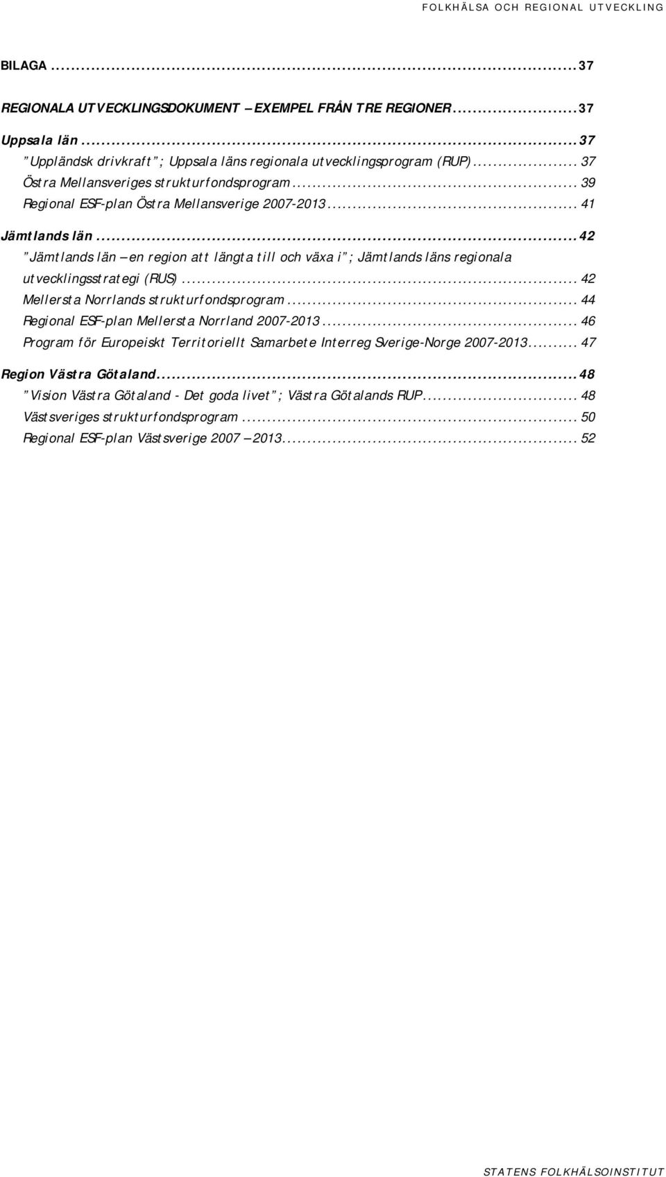 ..42 Jämtlands län en region att längta till och växa i ; Jämtlands läns regionala utvecklingsstrategi (RUS)... 42 Mellersta Norrlands strukturfondsprogram.