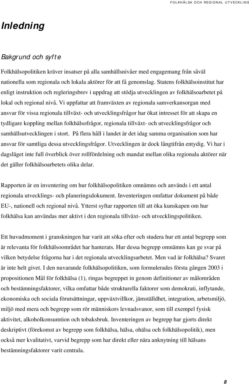 Vi uppfattar att framväxten av regionala samverkansorgan med ansvar för vissa regionala tillväxt- och utvecklingsfrågor har ökat intresset för att skapa en tydligare koppling mellan folkhälsofrågor,