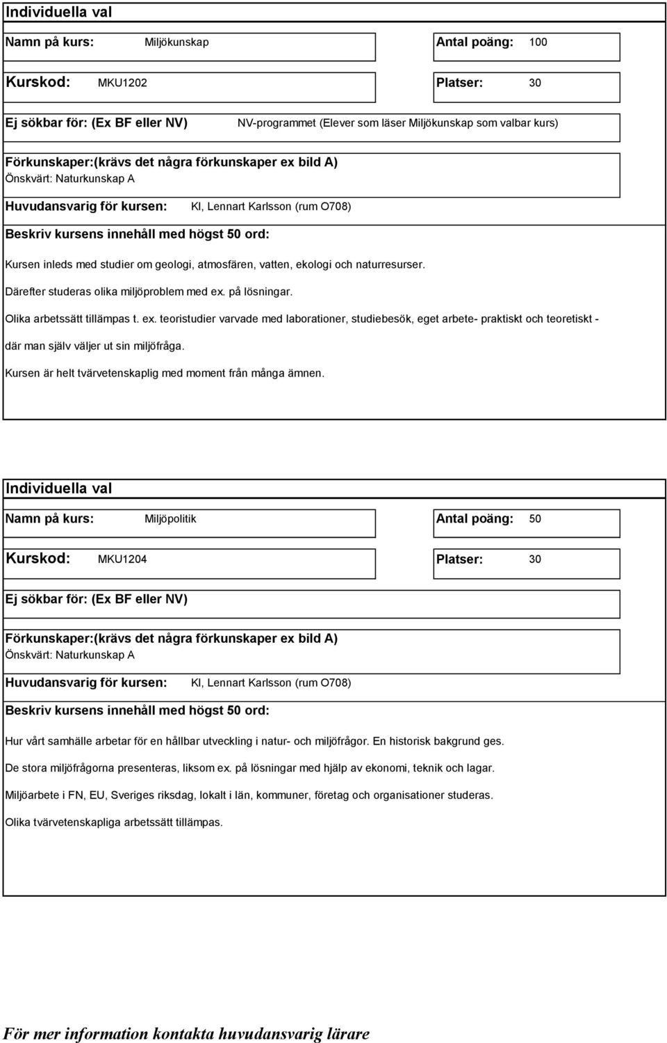 på lösningar. Olika arbetssätt tillämpas t. ex. teoristudier varvade med laborationer, studiebesök, eget arbete- praktiskt och teoretiskt - där man själv väljer ut sin miljöfråga.