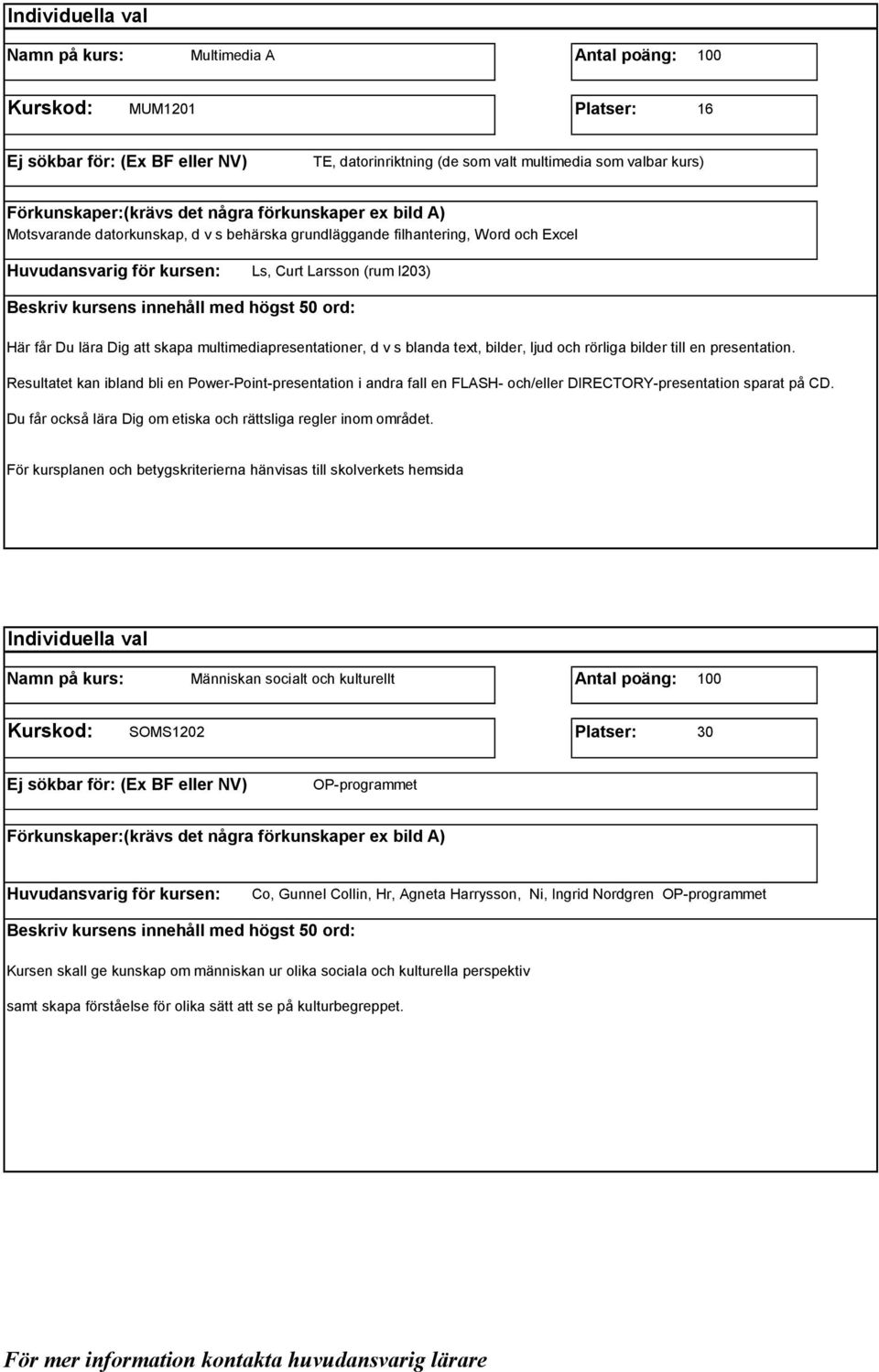 Resultatet kan ibland bli en Power-Point-presentation i andra fall en FLASH- och/eller DIRECTORY-presentation sparat på CD. Du får också lära Dig om etiska och rättsliga regler inom området.