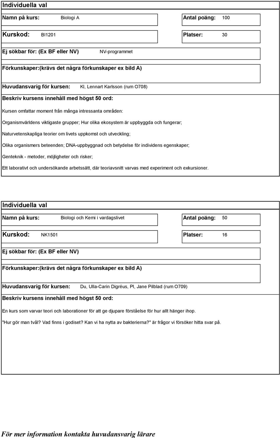 egenskaper; Genteknik - metoder, möjligheter och risker; Ett laborativt och undersökande arbetssätt, där teoriavsnitt varvas med experiment och exkursioner.