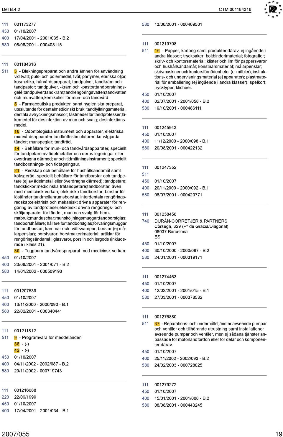 och tandpastor; tandpulver, kräm och pastor;tandborstningsgelé;tandpulver;tandkräm;tandrengöringsvatten;tandvatten och munvatten;kemikalier för mun och tandvård.