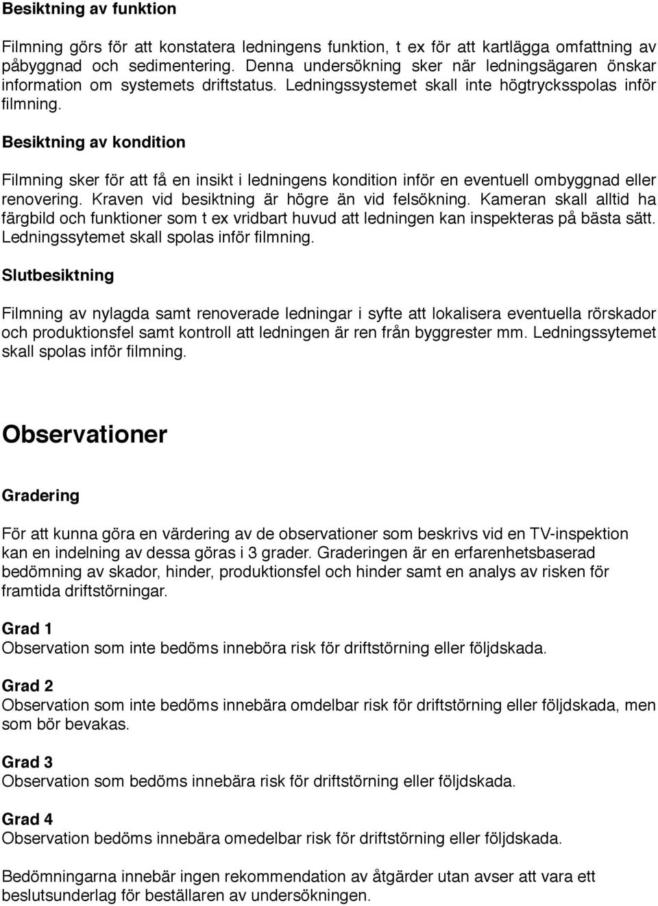 Besiktning av kondition Filmning sker för att få en insikt i ledningens kondition inför en eventuell ombyggnad eller renovering. Kraven vid besiktning är högre än vid felsökning.