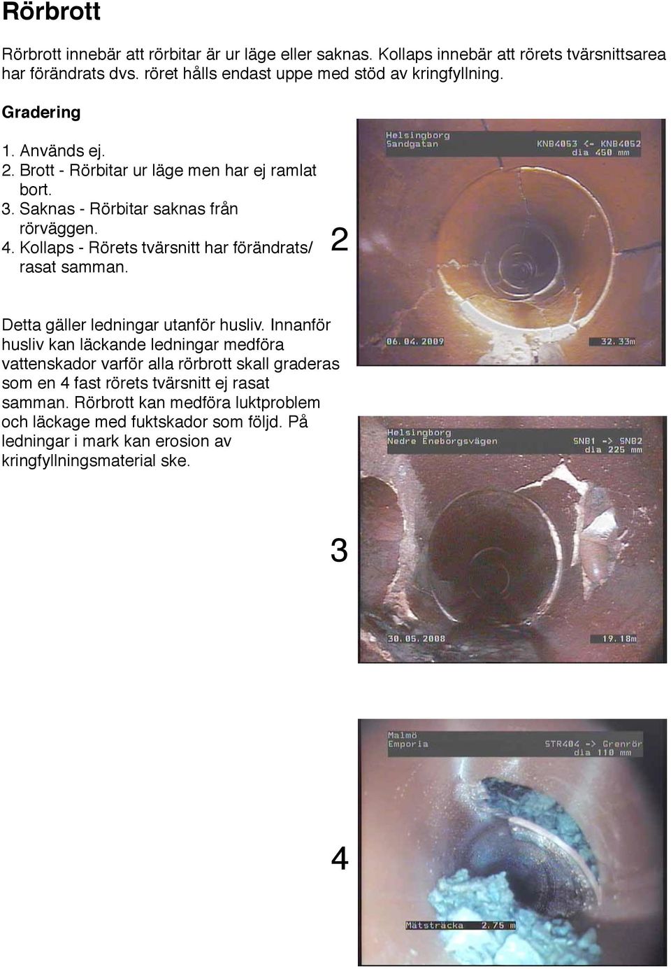 Saknas - Rörbitar saknas från rörväggen. 4. Kollaps - Rörets tvärsnitt har förändrats/ rasat samman. 2 Detta gäller ledningar utanför husliv.