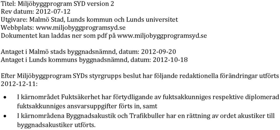 se Antaget i Malmö stads byggnadsnämnd, datum: 2012-09-20 Antaget i Lunds kommuns byggnadsnämnd, datum: 2012-10-18 Efter Miljöbyggprogram SYDs styrgrupps beslut har