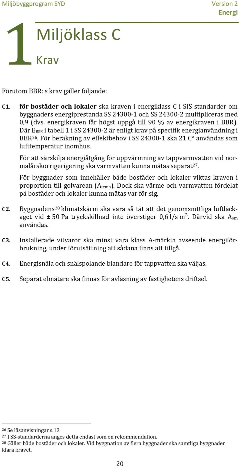 energikraven får högst uppgå till 90 % av energikraven i BBR). Där E BSE i tabell 1 i SS 24300-2 är enligt krav på specifik energianvändning i BBR 26.