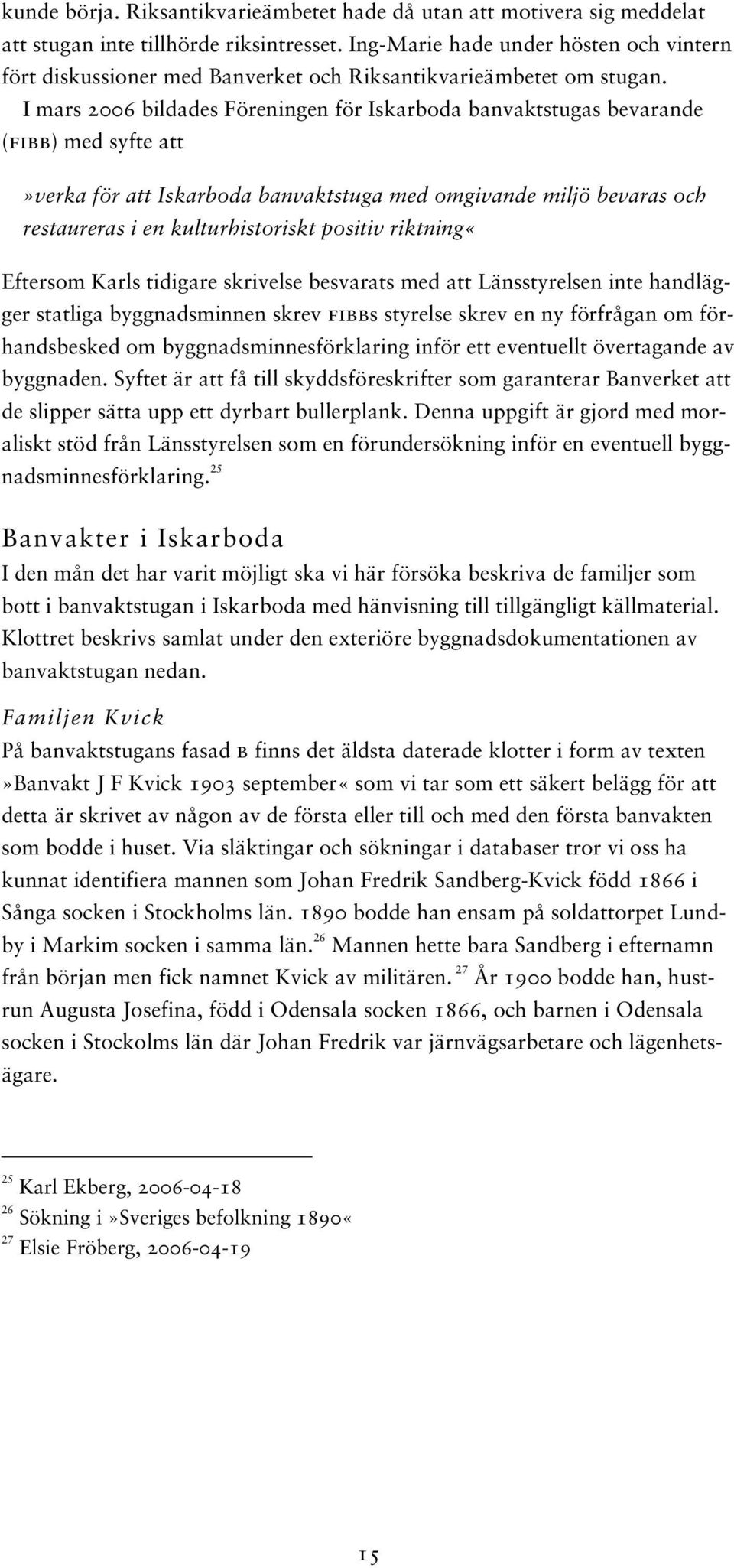 I mars 2006 bildades Föreningen för Iskarboda banvaktstugas bevarande (fibb) med syfte att»verka för att Iskarboda banvaktstuga med omgivande miljö bevaras och restaureras i en kulturhistoriskt