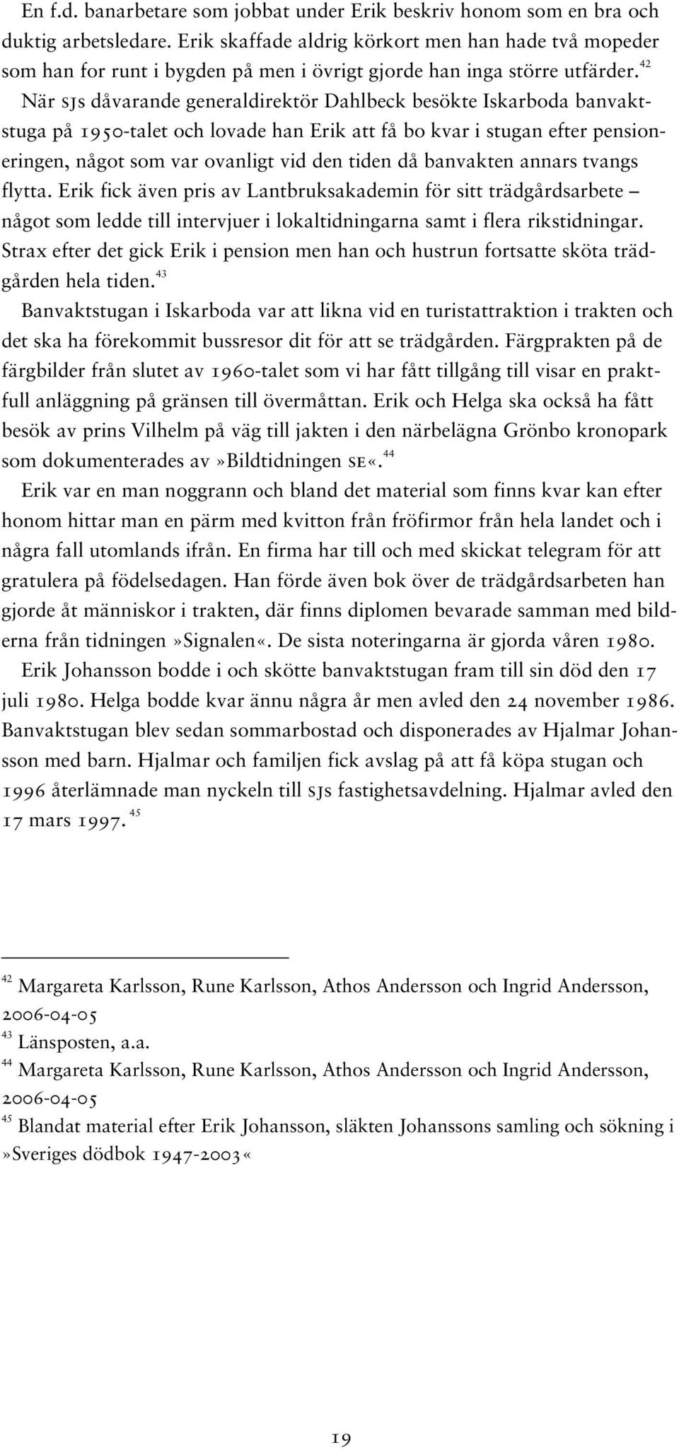 42 När sjs dåvarande generaldirektör Dahlbeck besökte Iskarboda banvaktstuga på 1950-talet och lovade han Erik att få bo kvar i stugan efter pensioneringen, något som var ovanligt vid den tiden då